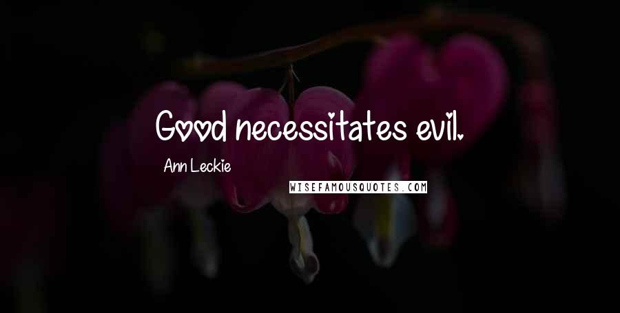 Ann Leckie Quotes: Good necessitates evil.
