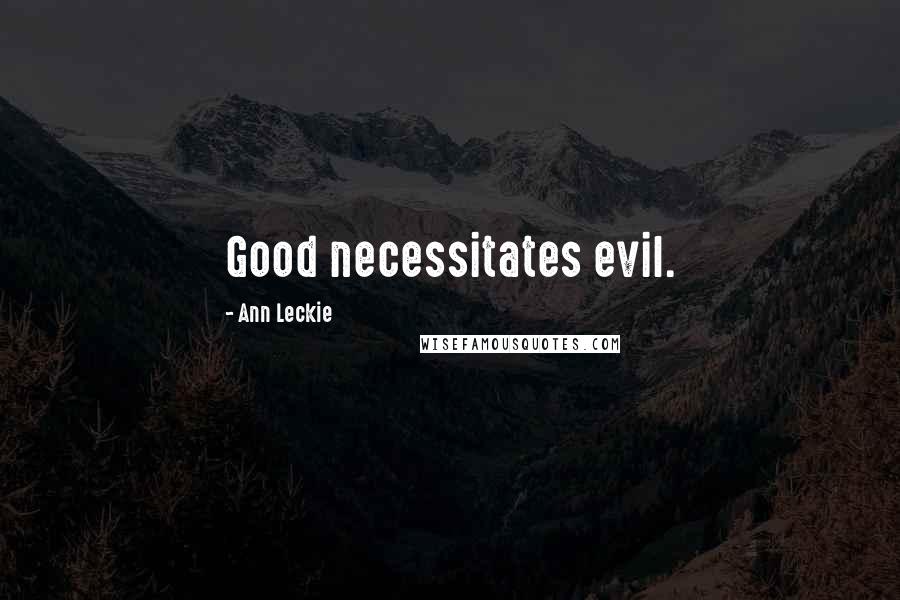Ann Leckie Quotes: Good necessitates evil.