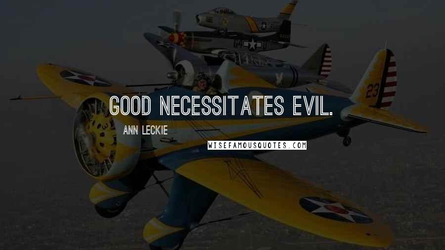 Ann Leckie Quotes: Good necessitates evil.