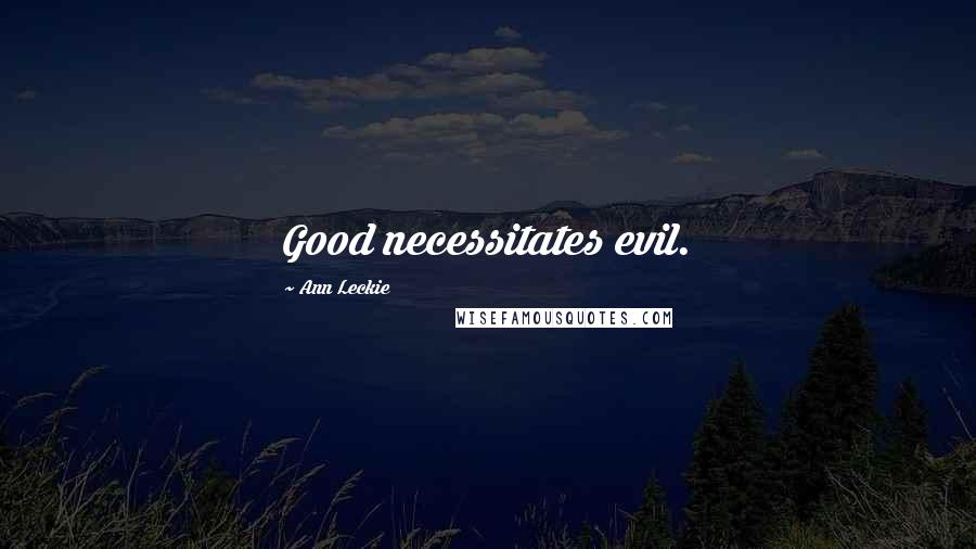 Ann Leckie Quotes: Good necessitates evil.