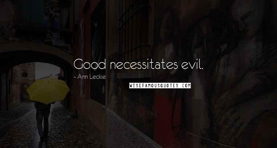Ann Leckie Quotes: Good necessitates evil.