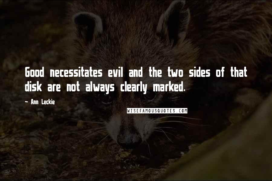 Ann Leckie Quotes: Good necessitates evil and the two sides of that disk are not always clearly marked.