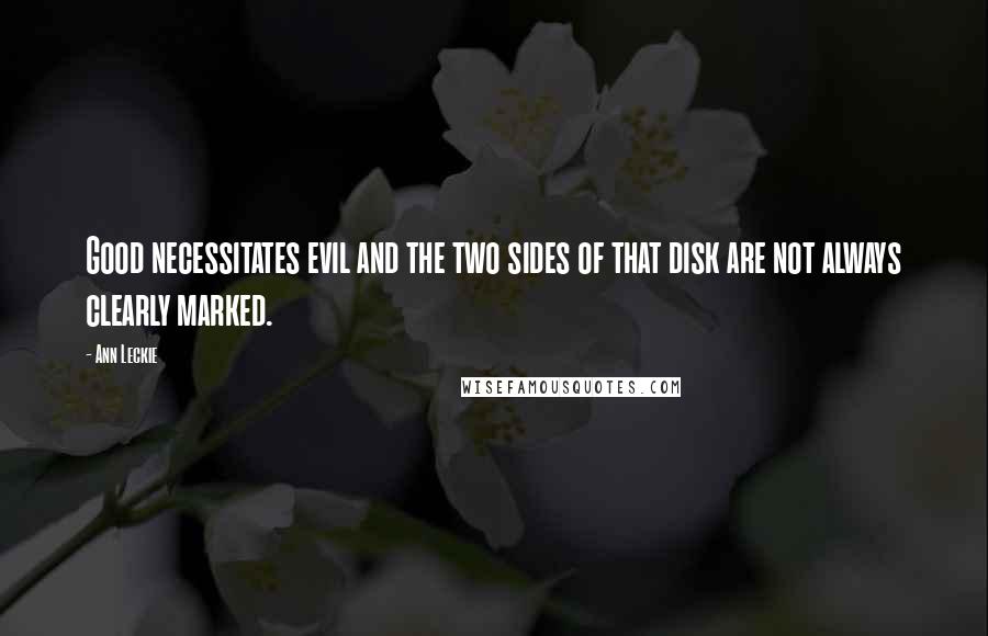 Ann Leckie Quotes: Good necessitates evil and the two sides of that disk are not always clearly marked.
