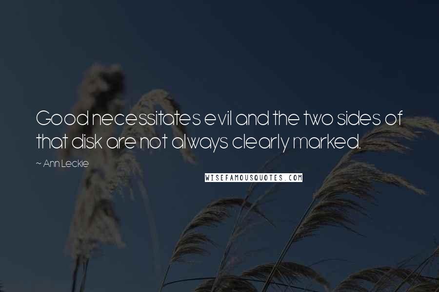 Ann Leckie Quotes: Good necessitates evil and the two sides of that disk are not always clearly marked.