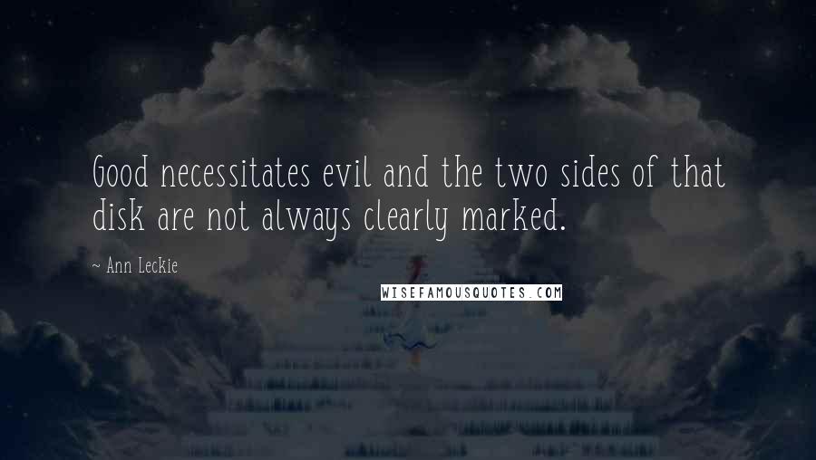 Ann Leckie Quotes: Good necessitates evil and the two sides of that disk are not always clearly marked.