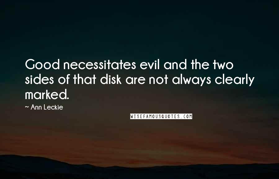 Ann Leckie Quotes: Good necessitates evil and the two sides of that disk are not always clearly marked.