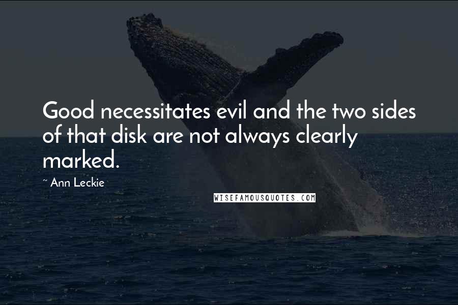 Ann Leckie Quotes: Good necessitates evil and the two sides of that disk are not always clearly marked.