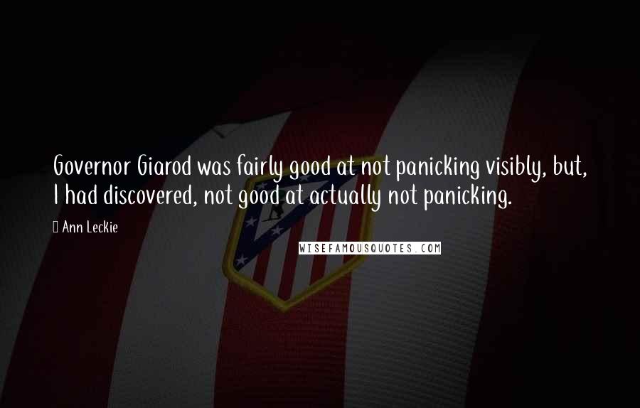 Ann Leckie Quotes: Governor Giarod was fairly good at not panicking visibly, but, I had discovered, not good at actually not panicking.