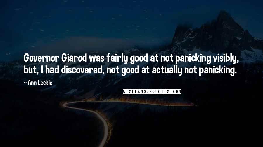 Ann Leckie Quotes: Governor Giarod was fairly good at not panicking visibly, but, I had discovered, not good at actually not panicking.