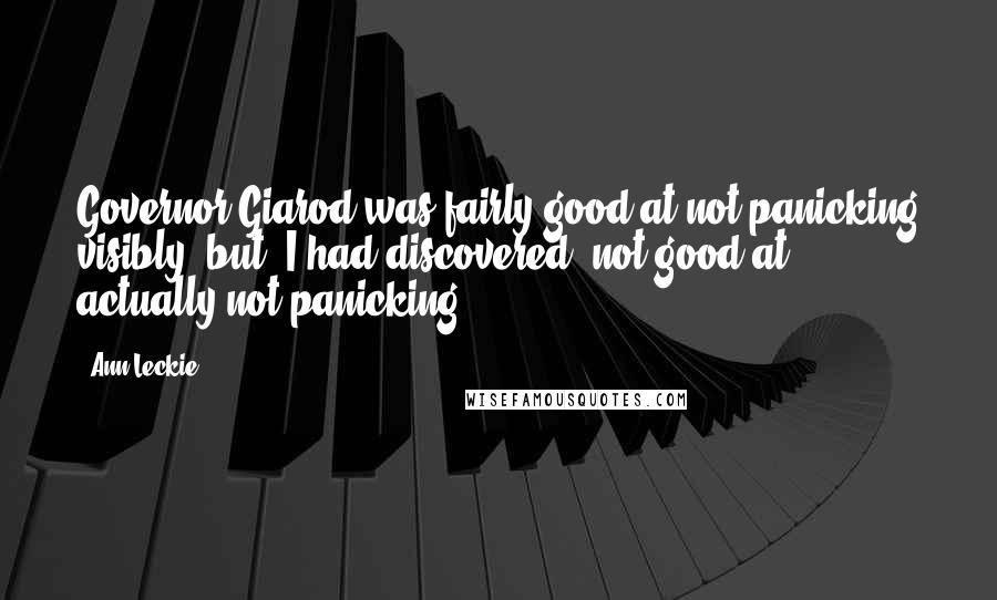 Ann Leckie Quotes: Governor Giarod was fairly good at not panicking visibly, but, I had discovered, not good at actually not panicking.