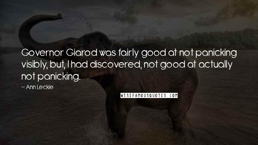 Ann Leckie Quotes: Governor Giarod was fairly good at not panicking visibly, but, I had discovered, not good at actually not panicking.