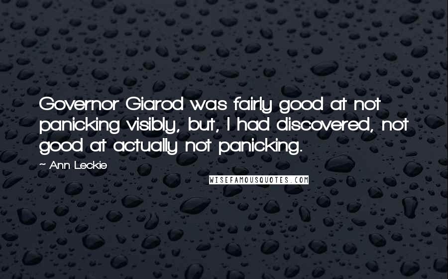 Ann Leckie Quotes: Governor Giarod was fairly good at not panicking visibly, but, I had discovered, not good at actually not panicking.