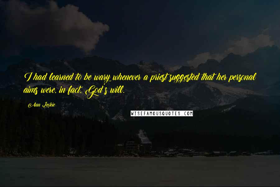 Ann Leckie Quotes: I had learned to be wary whenever a priest suggested that her personal aims were, in fact, God's will.