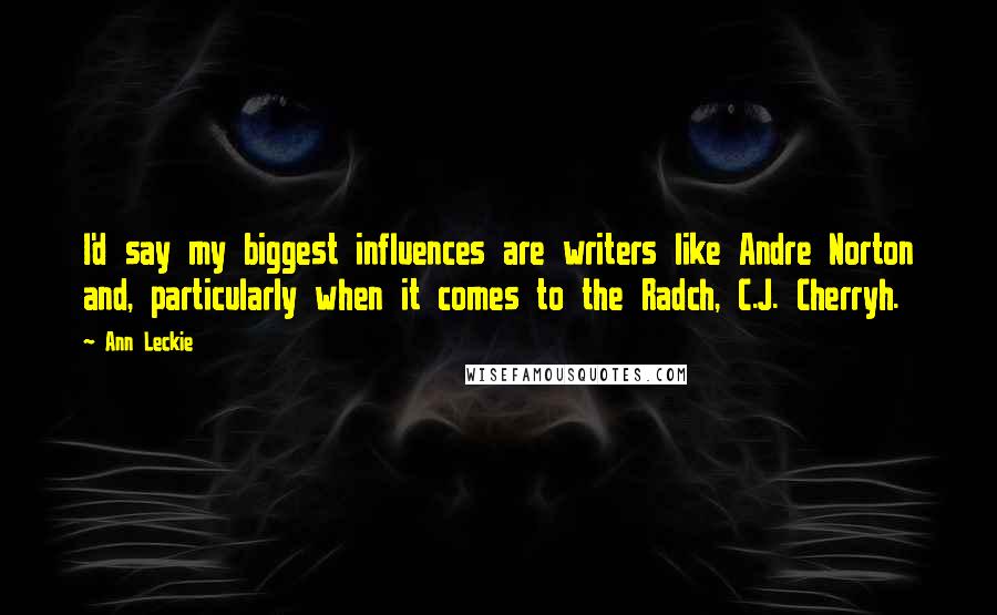 Ann Leckie Quotes: I'd say my biggest influences are writers like Andre Norton and, particularly when it comes to the Radch, C.J. Cherryh.
