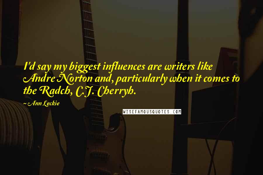 Ann Leckie Quotes: I'd say my biggest influences are writers like Andre Norton and, particularly when it comes to the Radch, C.J. Cherryh.