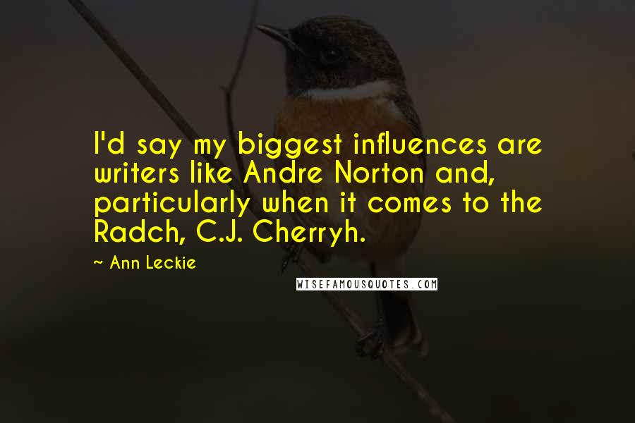 Ann Leckie Quotes: I'd say my biggest influences are writers like Andre Norton and, particularly when it comes to the Radch, C.J. Cherryh.