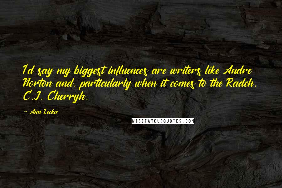 Ann Leckie Quotes: I'd say my biggest influences are writers like Andre Norton and, particularly when it comes to the Radch, C.J. Cherryh.