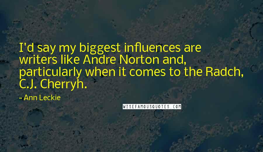 Ann Leckie Quotes: I'd say my biggest influences are writers like Andre Norton and, particularly when it comes to the Radch, C.J. Cherryh.