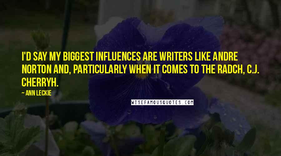 Ann Leckie Quotes: I'd say my biggest influences are writers like Andre Norton and, particularly when it comes to the Radch, C.J. Cherryh.