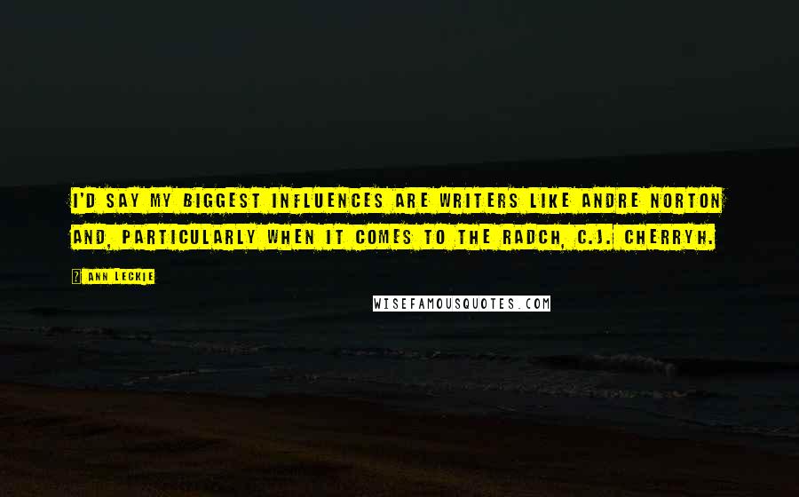Ann Leckie Quotes: I'd say my biggest influences are writers like Andre Norton and, particularly when it comes to the Radch, C.J. Cherryh.