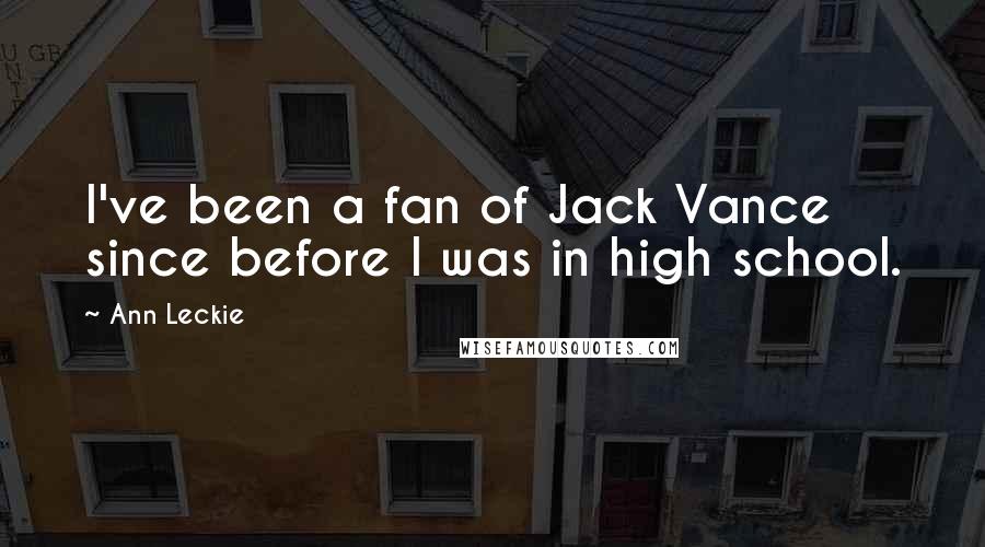 Ann Leckie Quotes: I've been a fan of Jack Vance since before I was in high school.