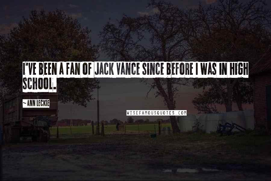 Ann Leckie Quotes: I've been a fan of Jack Vance since before I was in high school.