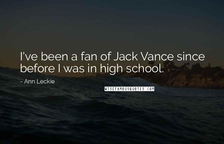 Ann Leckie Quotes: I've been a fan of Jack Vance since before I was in high school.