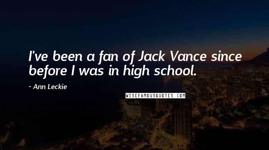 Ann Leckie Quotes: I've been a fan of Jack Vance since before I was in high school.