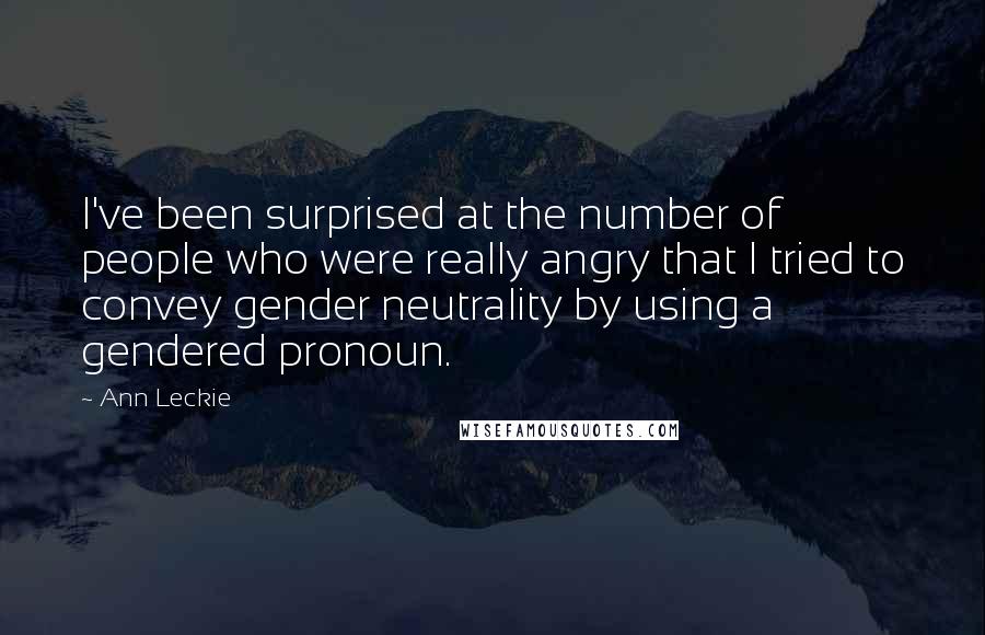 Ann Leckie Quotes: I've been surprised at the number of people who were really angry that I tried to convey gender neutrality by using a gendered pronoun.