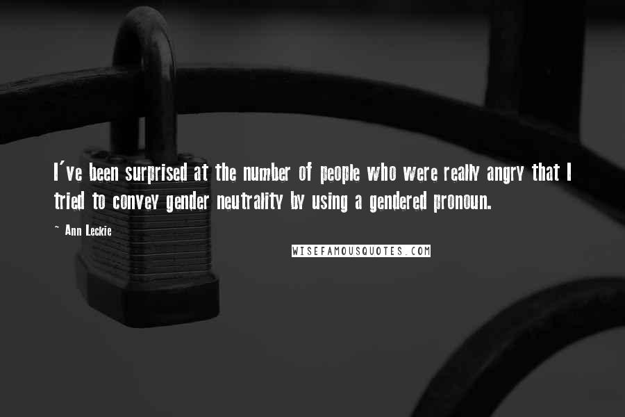 Ann Leckie Quotes: I've been surprised at the number of people who were really angry that I tried to convey gender neutrality by using a gendered pronoun.