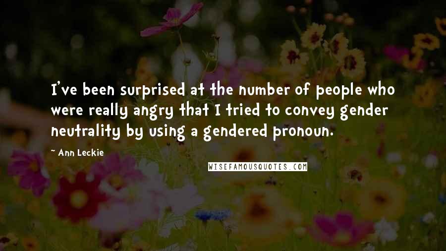 Ann Leckie Quotes: I've been surprised at the number of people who were really angry that I tried to convey gender neutrality by using a gendered pronoun.