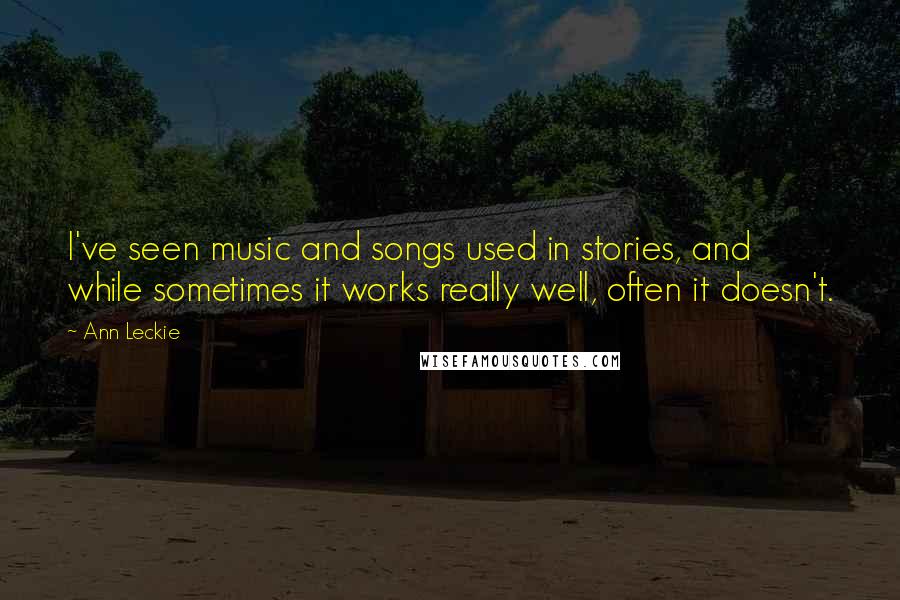 Ann Leckie Quotes: I've seen music and songs used in stories, and while sometimes it works really well, often it doesn't.
