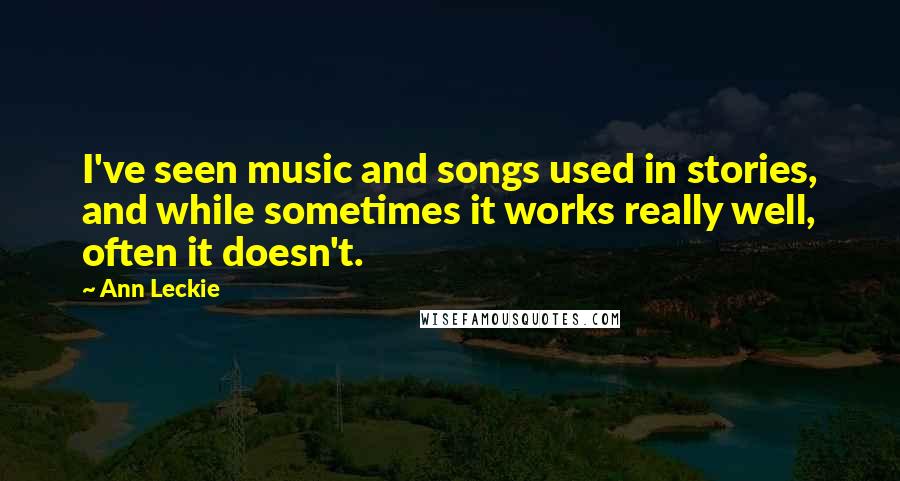 Ann Leckie Quotes: I've seen music and songs used in stories, and while sometimes it works really well, often it doesn't.