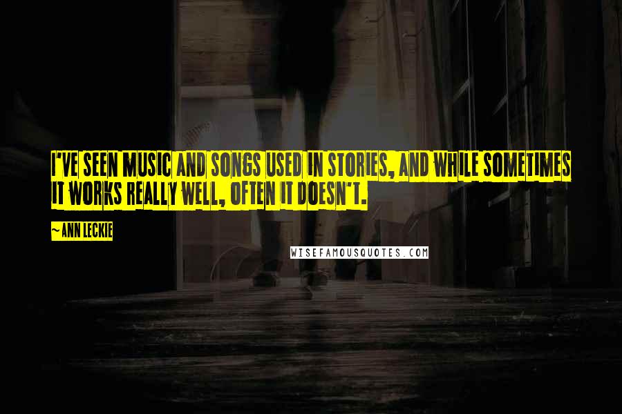 Ann Leckie Quotes: I've seen music and songs used in stories, and while sometimes it works really well, often it doesn't.