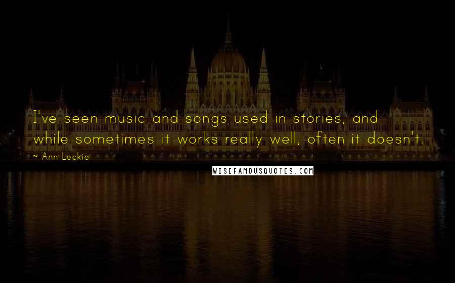Ann Leckie Quotes: I've seen music and songs used in stories, and while sometimes it works really well, often it doesn't.