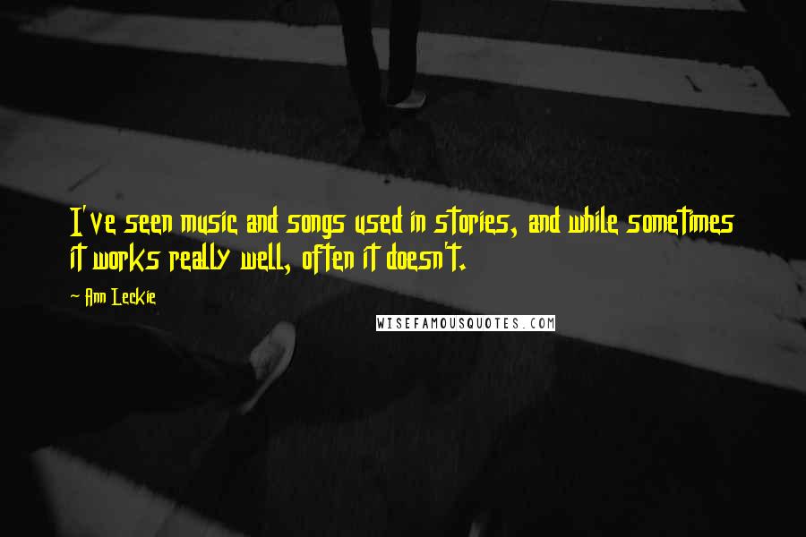 Ann Leckie Quotes: I've seen music and songs used in stories, and while sometimes it works really well, often it doesn't.