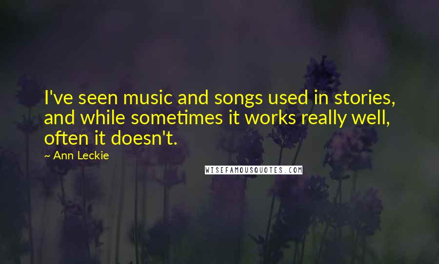 Ann Leckie Quotes: I've seen music and songs used in stories, and while sometimes it works really well, often it doesn't.