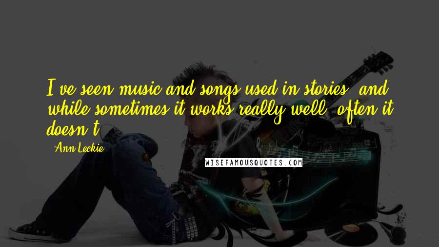 Ann Leckie Quotes: I've seen music and songs used in stories, and while sometimes it works really well, often it doesn't.