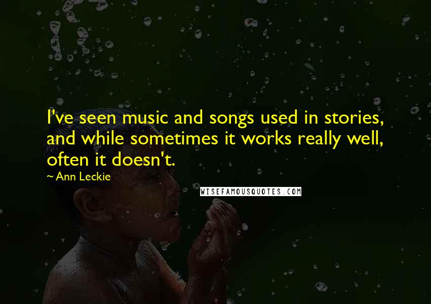 Ann Leckie Quotes: I've seen music and songs used in stories, and while sometimes it works really well, often it doesn't.