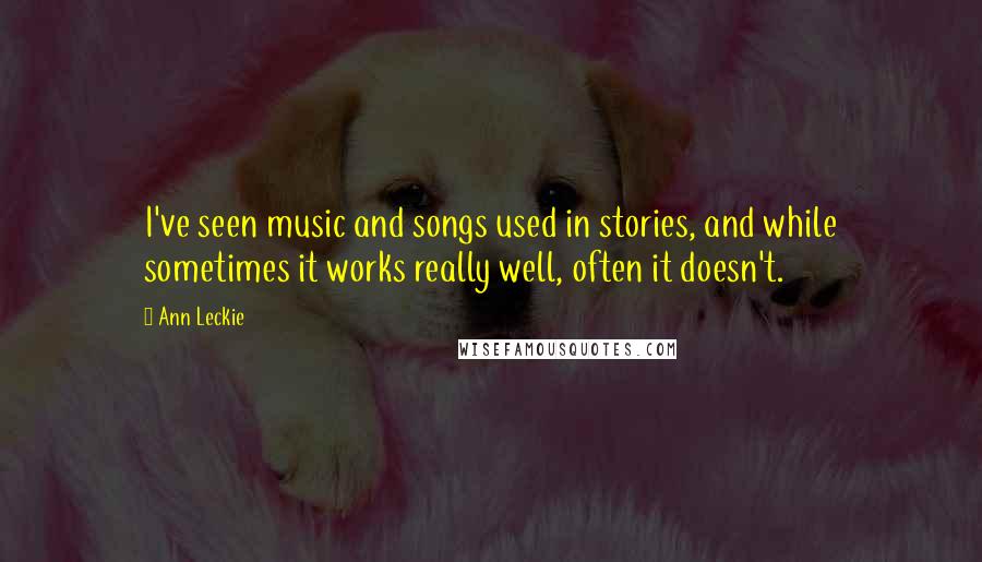 Ann Leckie Quotes: I've seen music and songs used in stories, and while sometimes it works really well, often it doesn't.