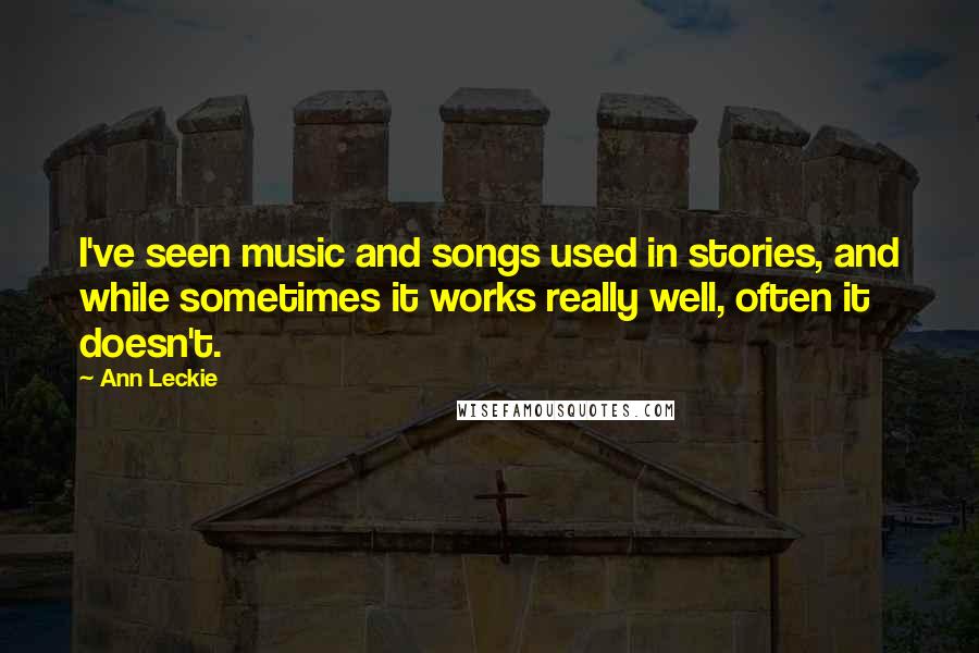 Ann Leckie Quotes: I've seen music and songs used in stories, and while sometimes it works really well, often it doesn't.