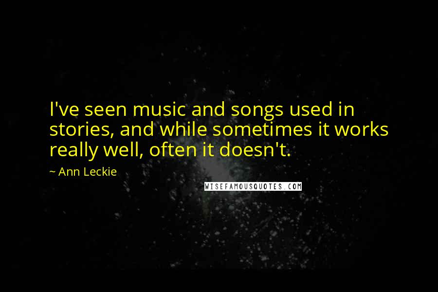 Ann Leckie Quotes: I've seen music and songs used in stories, and while sometimes it works really well, often it doesn't.