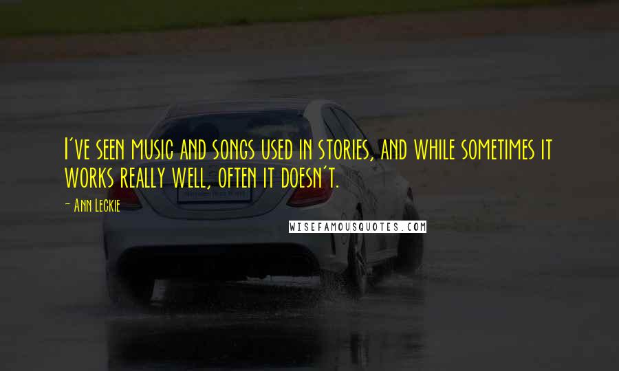 Ann Leckie Quotes: I've seen music and songs used in stories, and while sometimes it works really well, often it doesn't.
