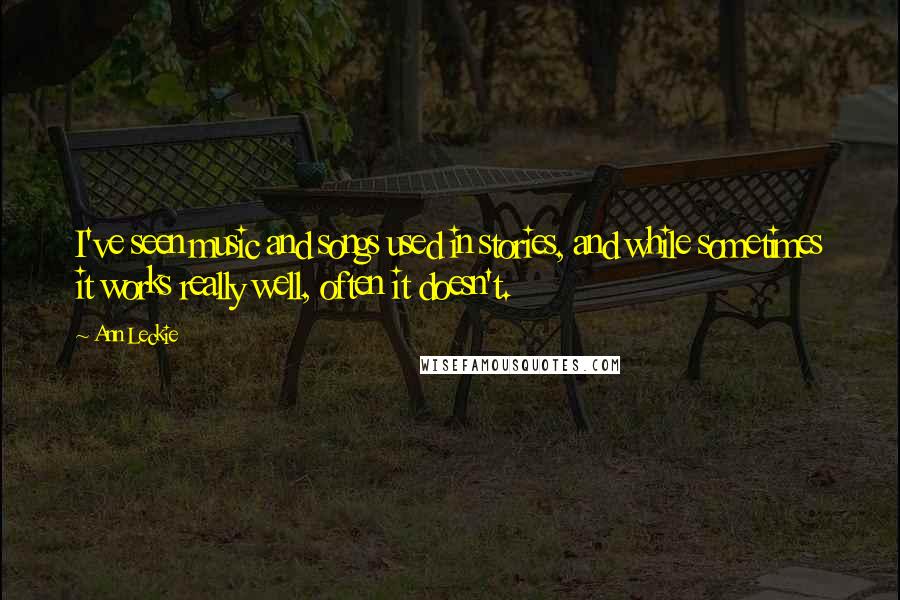 Ann Leckie Quotes: I've seen music and songs used in stories, and while sometimes it works really well, often it doesn't.