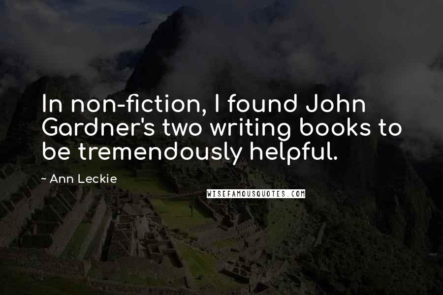 Ann Leckie Quotes: In non-fiction, I found John Gardner's two writing books to be tremendously helpful.