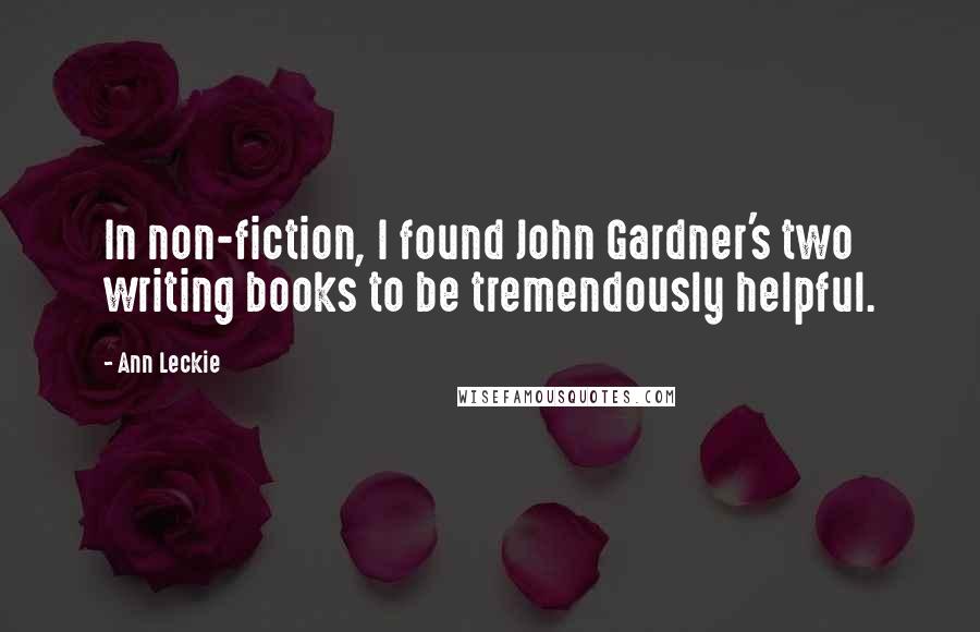 Ann Leckie Quotes: In non-fiction, I found John Gardner's two writing books to be tremendously helpful.