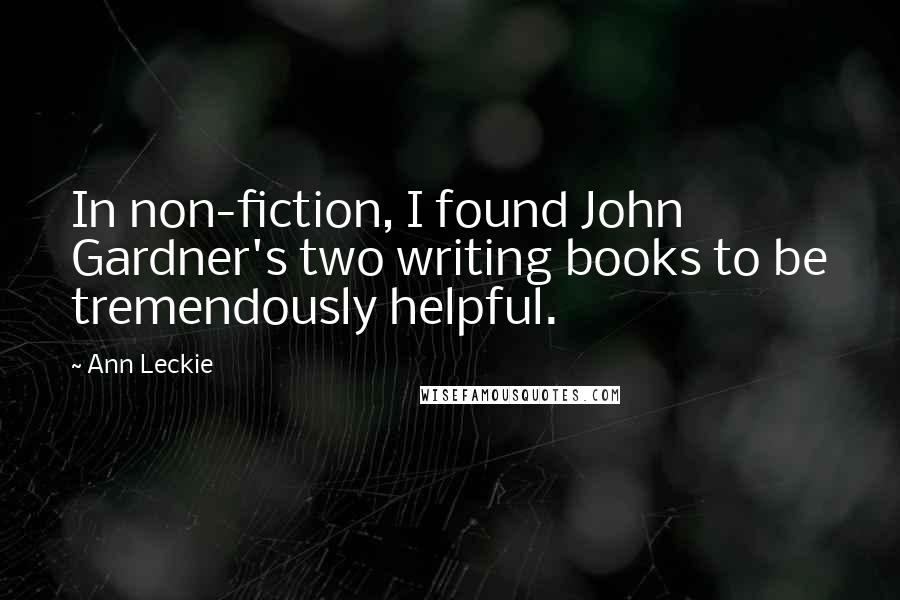 Ann Leckie Quotes: In non-fiction, I found John Gardner's two writing books to be tremendously helpful.