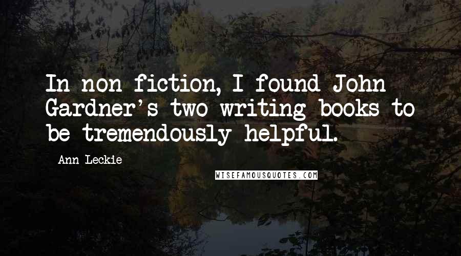 Ann Leckie Quotes: In non-fiction, I found John Gardner's two writing books to be tremendously helpful.