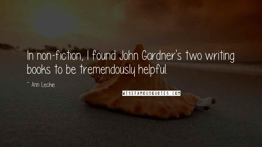 Ann Leckie Quotes: In non-fiction, I found John Gardner's two writing books to be tremendously helpful.