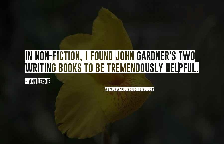 Ann Leckie Quotes: In non-fiction, I found John Gardner's two writing books to be tremendously helpful.